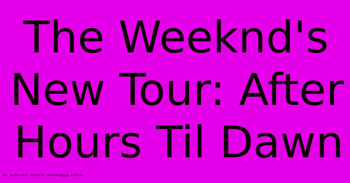 The Weeknd's New Tour: After Hours Til Dawn