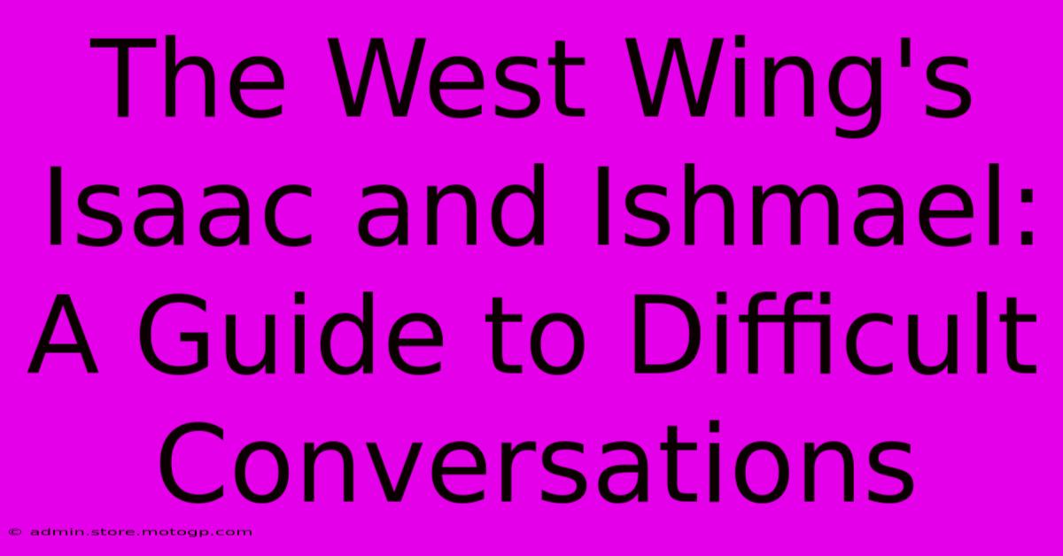 The West Wing's Isaac And Ishmael: A Guide To Difficult Conversations