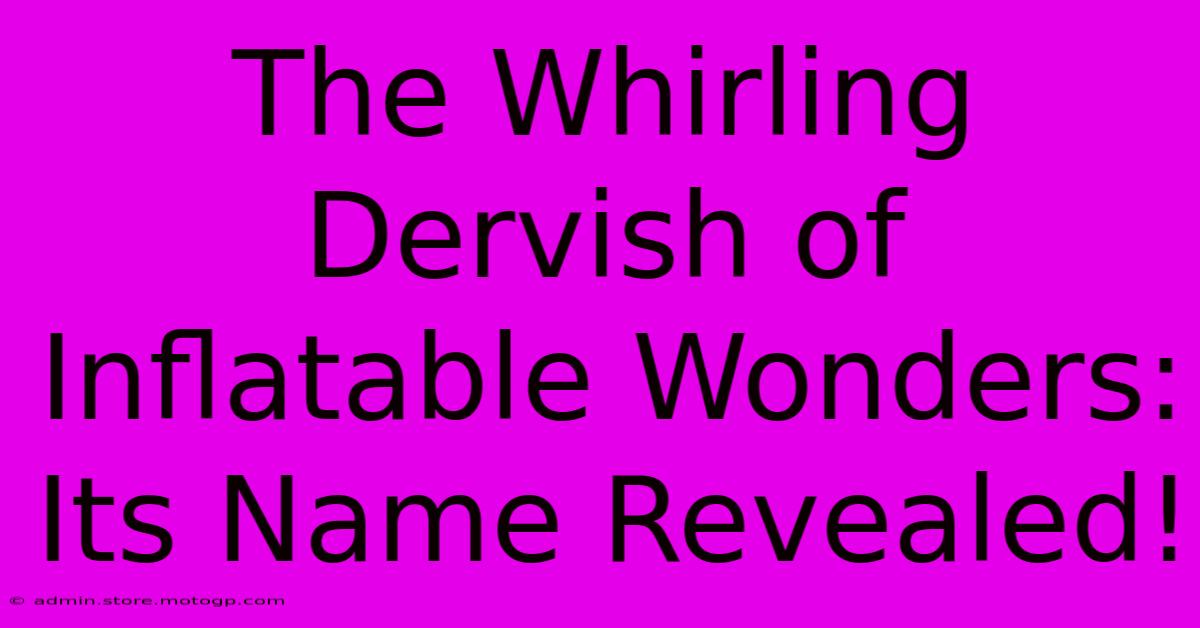 The Whirling Dervish Of Inflatable Wonders: Its Name Revealed!