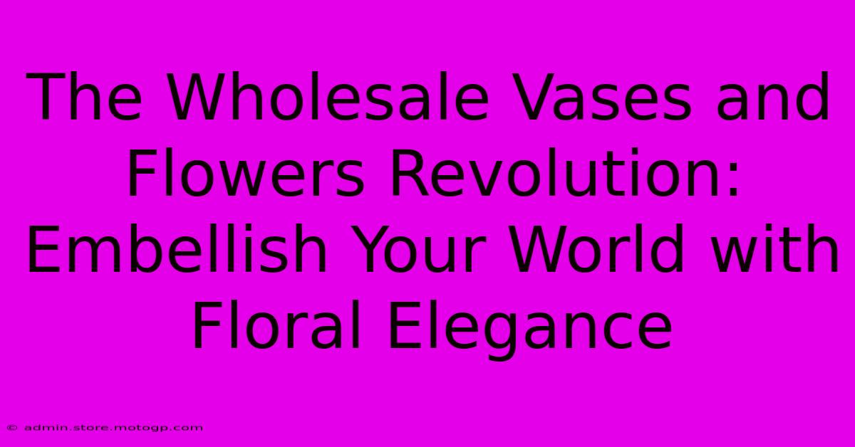 The Wholesale Vases And Flowers Revolution: Embellish Your World With Floral Elegance