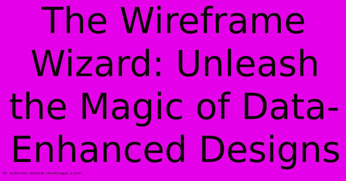 The Wireframe Wizard: Unleash The Magic Of Data-Enhanced Designs