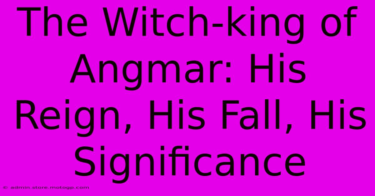 The Witch-king Of Angmar: His Reign, His Fall, His Significance