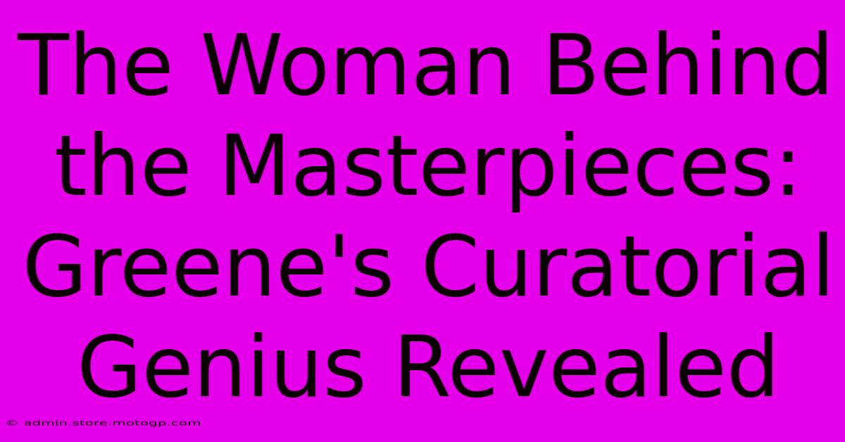 The Woman Behind The Masterpieces: Greene's Curatorial Genius Revealed