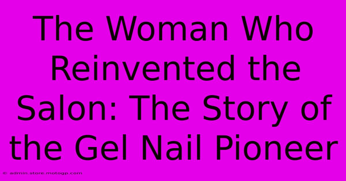 The Woman Who Reinvented The Salon: The Story Of The Gel Nail Pioneer