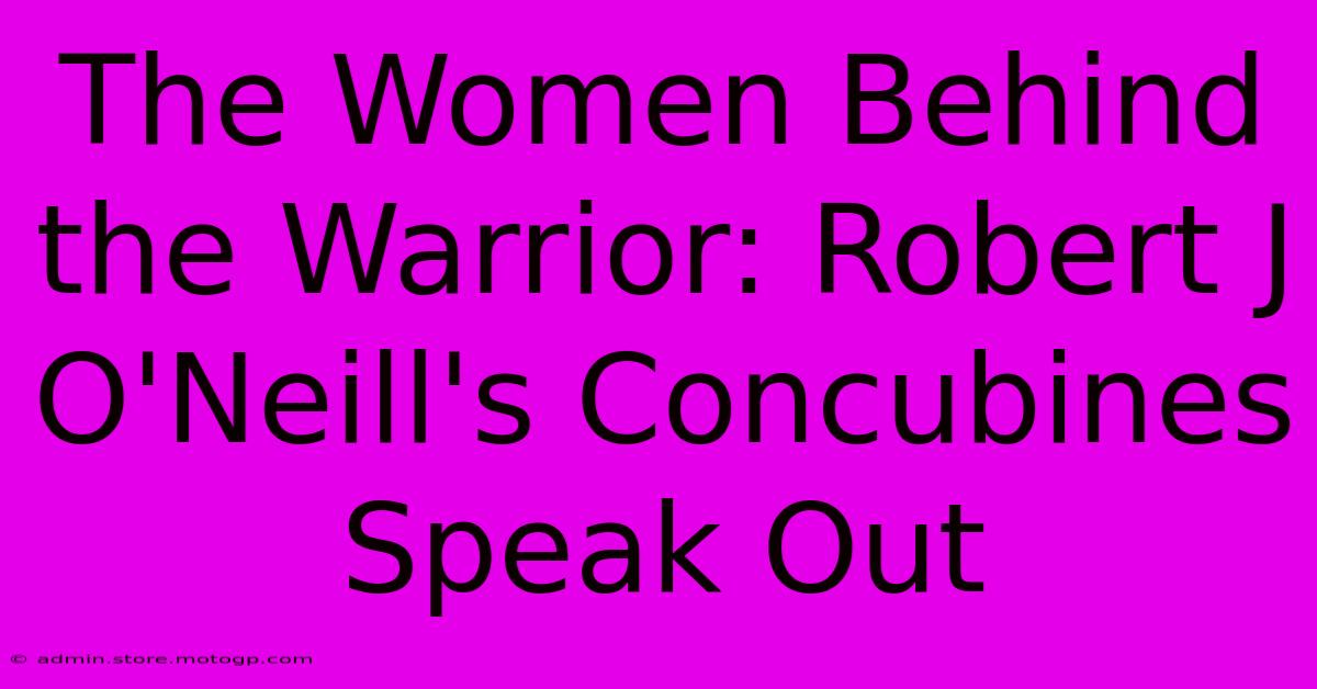 The Women Behind The Warrior: Robert J O'Neill's Concubines Speak Out