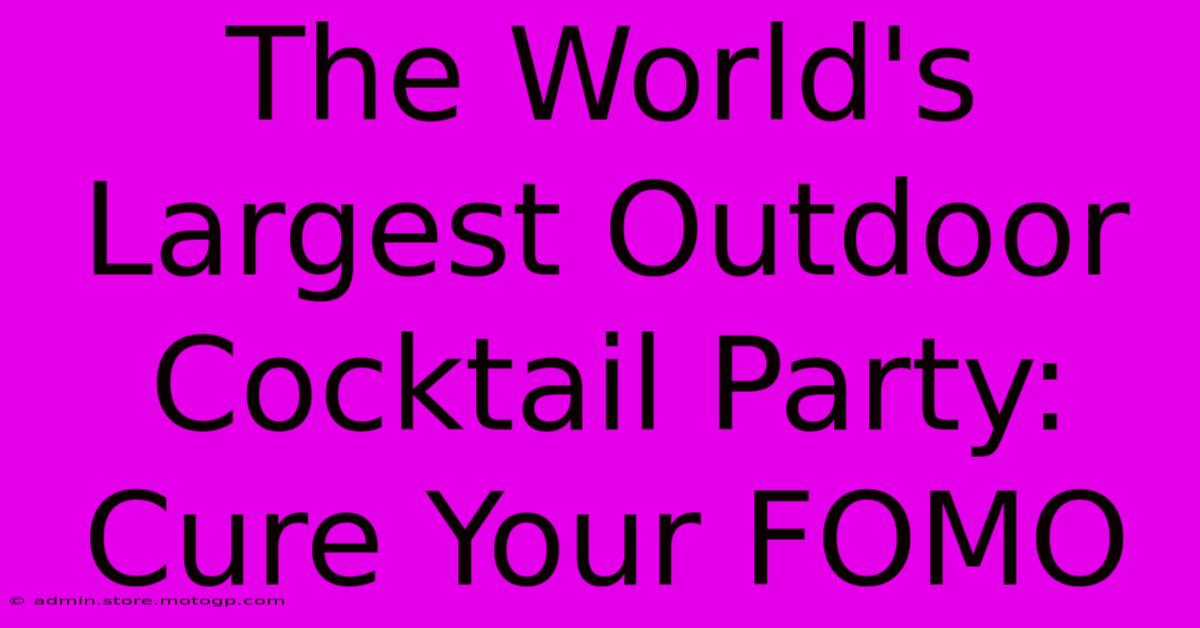 The World's Largest Outdoor Cocktail Party: Cure Your FOMO