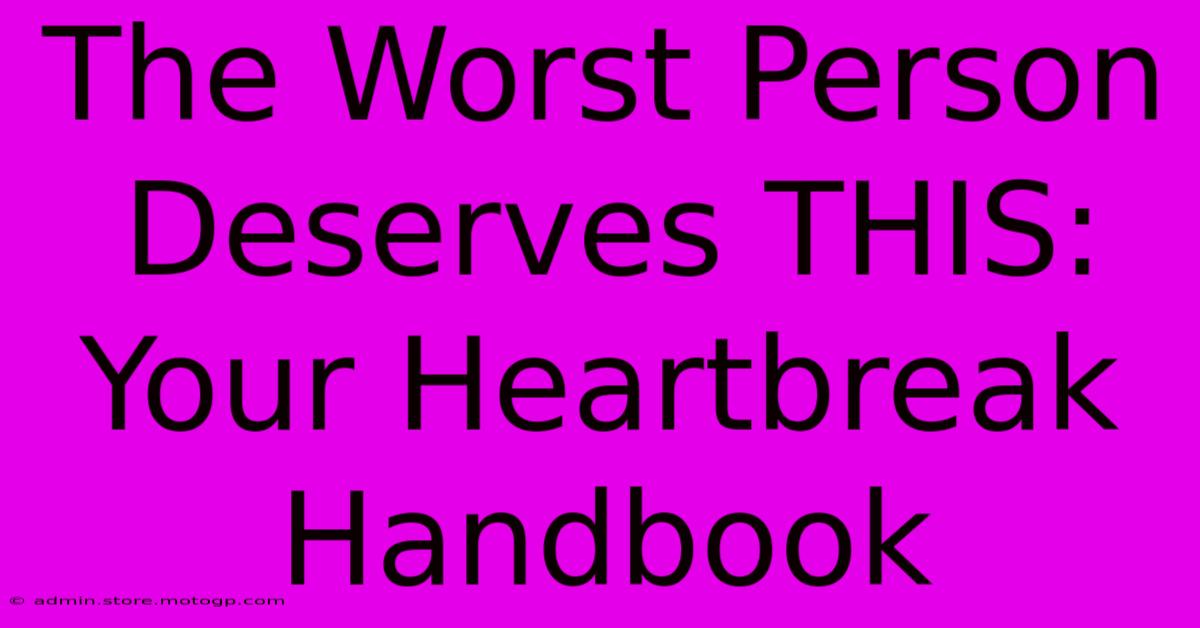 The Worst Person Deserves THIS:  Your Heartbreak Handbook