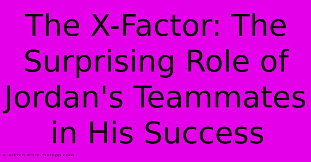 The X-Factor: The Surprising Role Of Jordan's Teammates In His Success