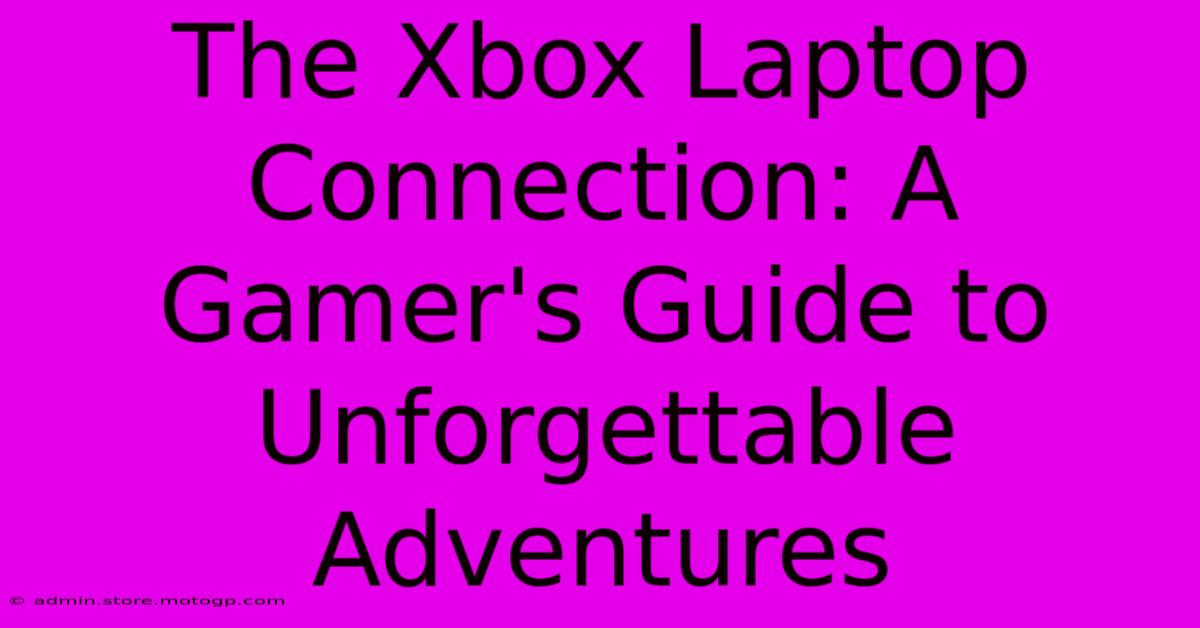 The Xbox Laptop Connection: A Gamer's Guide To Unforgettable Adventures