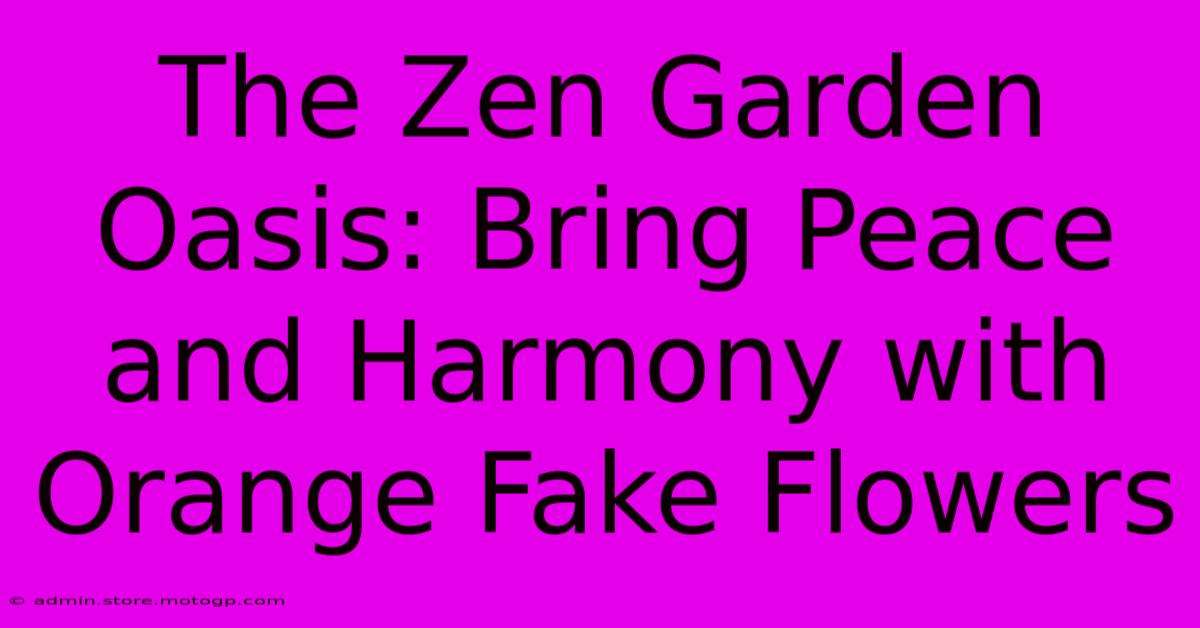 The Zen Garden Oasis: Bring Peace And Harmony With Orange Fake Flowers