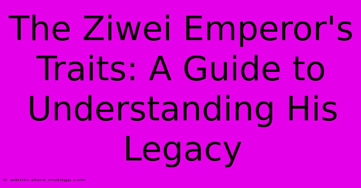 The Ziwei Emperor's Traits: A Guide To Understanding His Legacy