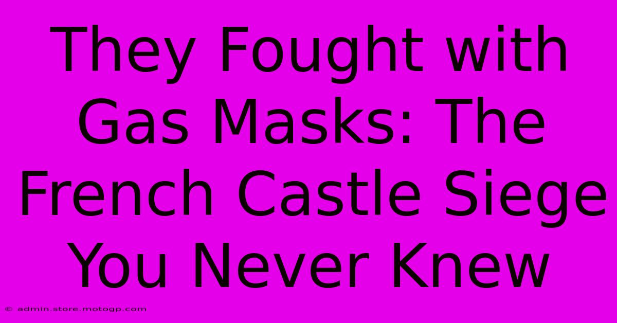 They Fought With Gas Masks: The French Castle Siege You Never Knew