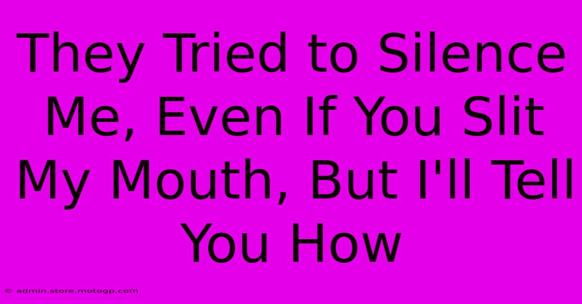 They Tried To Silence Me, Even If You Slit My Mouth, But I'll Tell You How