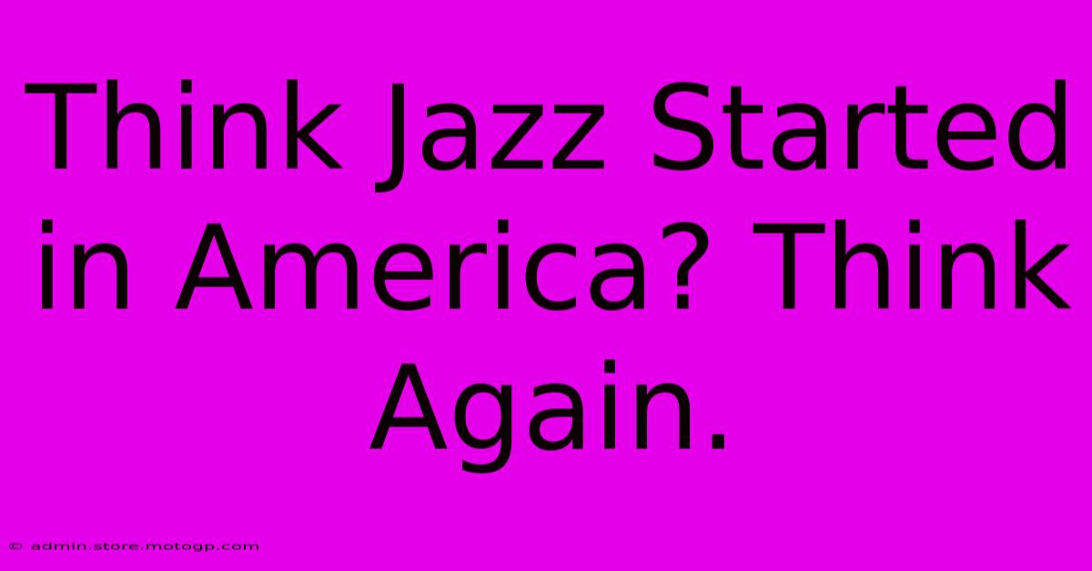 Think Jazz Started In America? Think Again.