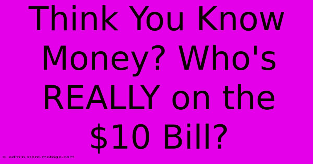 Think You Know Money? Who's REALLY On The $10 Bill?