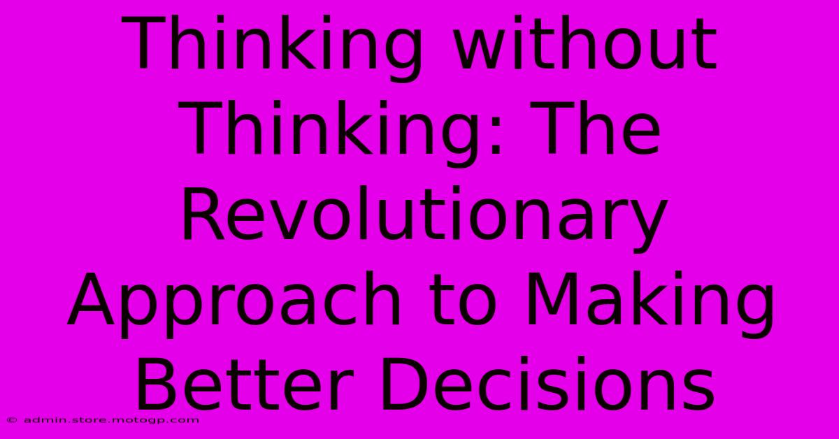 Thinking Without Thinking: The Revolutionary Approach To Making Better Decisions