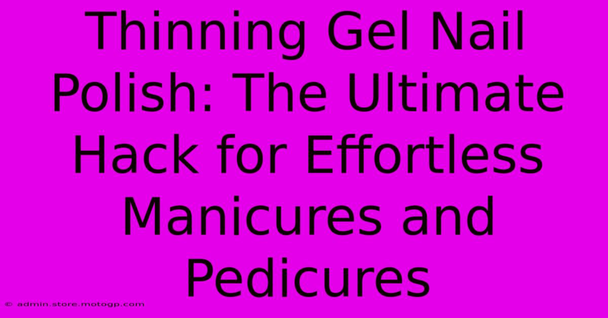 Thinning Gel Nail Polish: The Ultimate Hack For Effortless Manicures And Pedicures