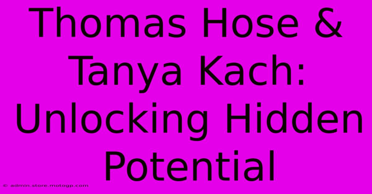 Thomas Hose & Tanya Kach: Unlocking Hidden Potential