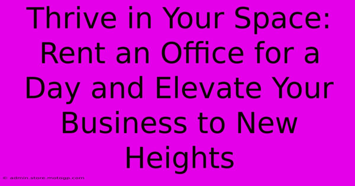 Thrive In Your Space: Rent An Office For A Day And Elevate Your Business To New Heights