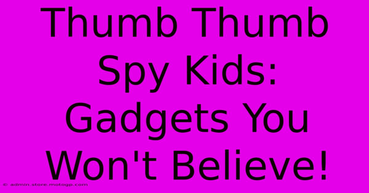 Thumb Thumb Spy Kids: Gadgets You Won't Believe!