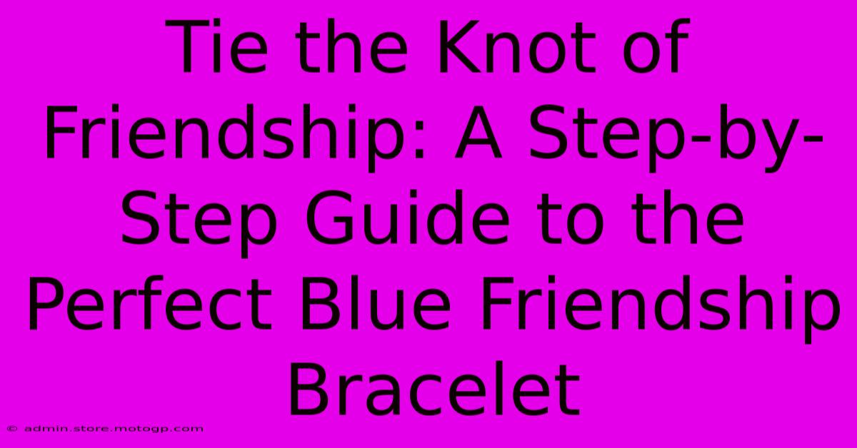 Tie The Knot Of Friendship: A Step-by-Step Guide To The Perfect Blue Friendship Bracelet