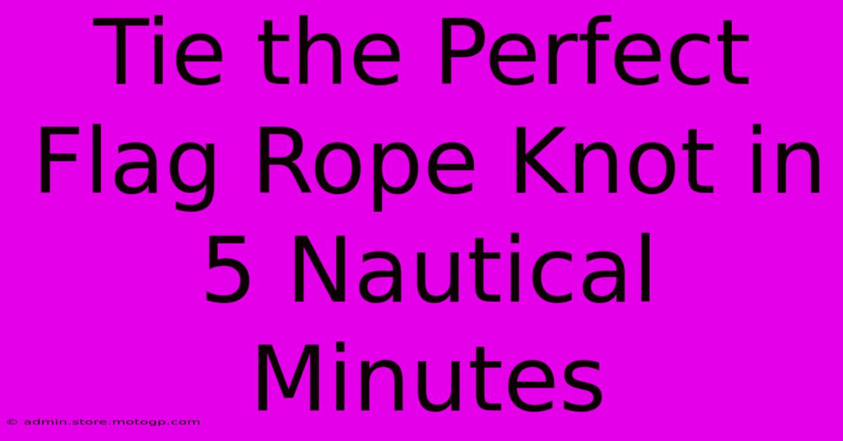 Tie The Perfect Flag Rope Knot In 5 Nautical Minutes