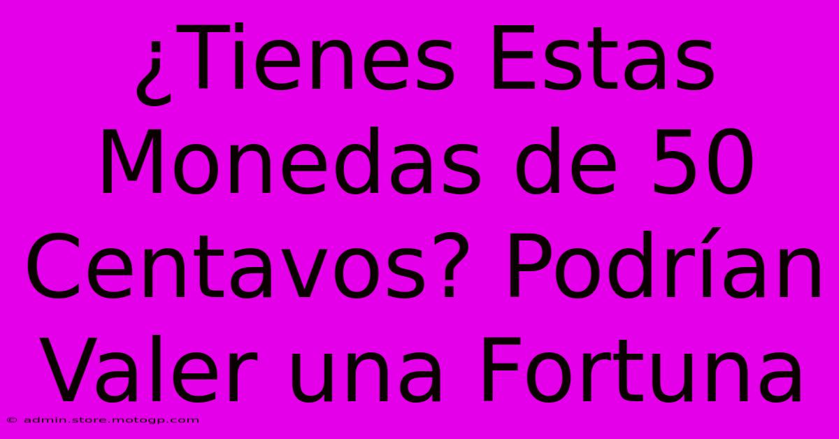 ¿Tienes Estas Monedas De 50 Centavos? Podrían Valer Una Fortuna