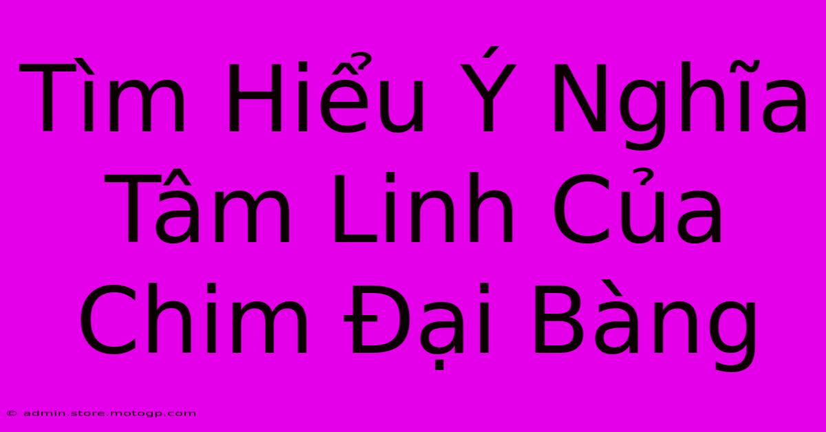 Tìm Hiểu Ý Nghĩa Tâm Linh Của Chim Đại Bàng