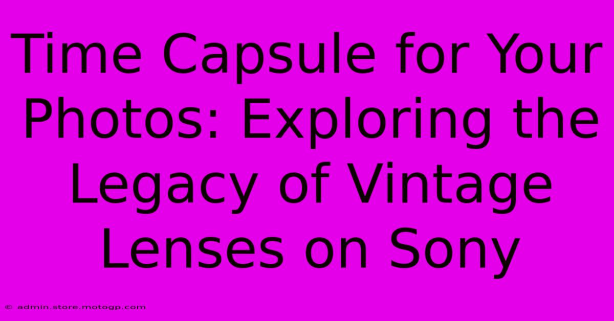 Time Capsule For Your Photos: Exploring The Legacy Of Vintage Lenses On Sony