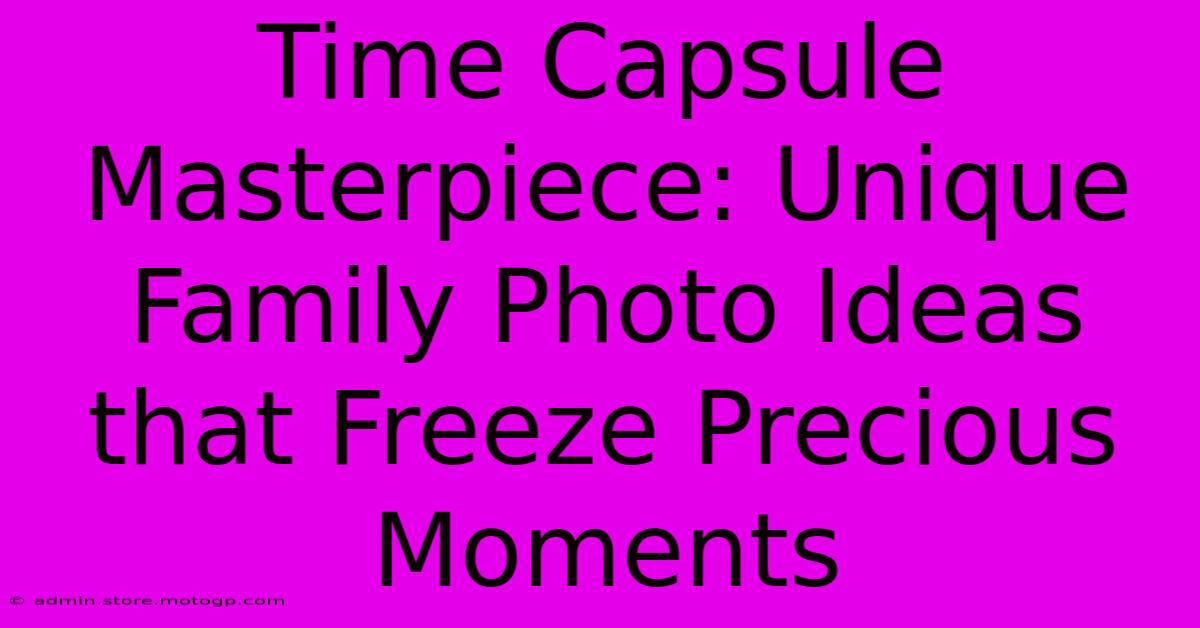 Time Capsule Masterpiece: Unique Family Photo Ideas That Freeze Precious Moments