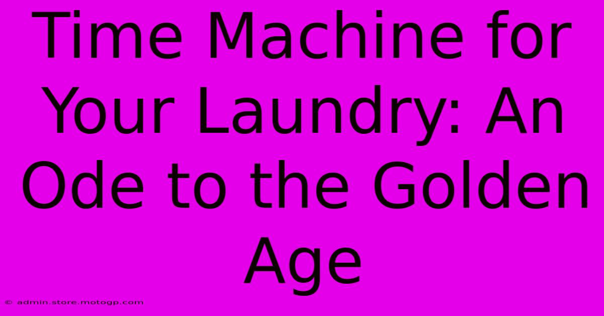 Time Machine For Your Laundry: An Ode To The Golden Age