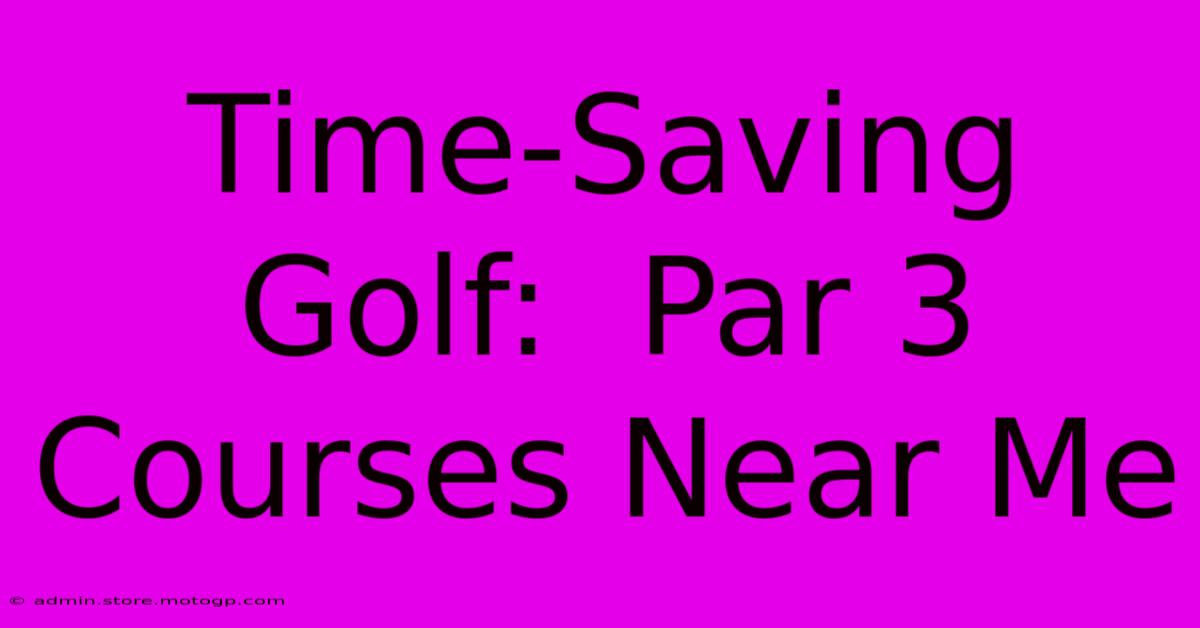 Time-Saving Golf:  Par 3 Courses Near Me