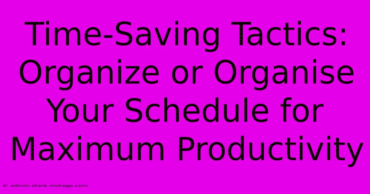 Time-Saving Tactics: Organize Or Organise Your Schedule For Maximum Productivity