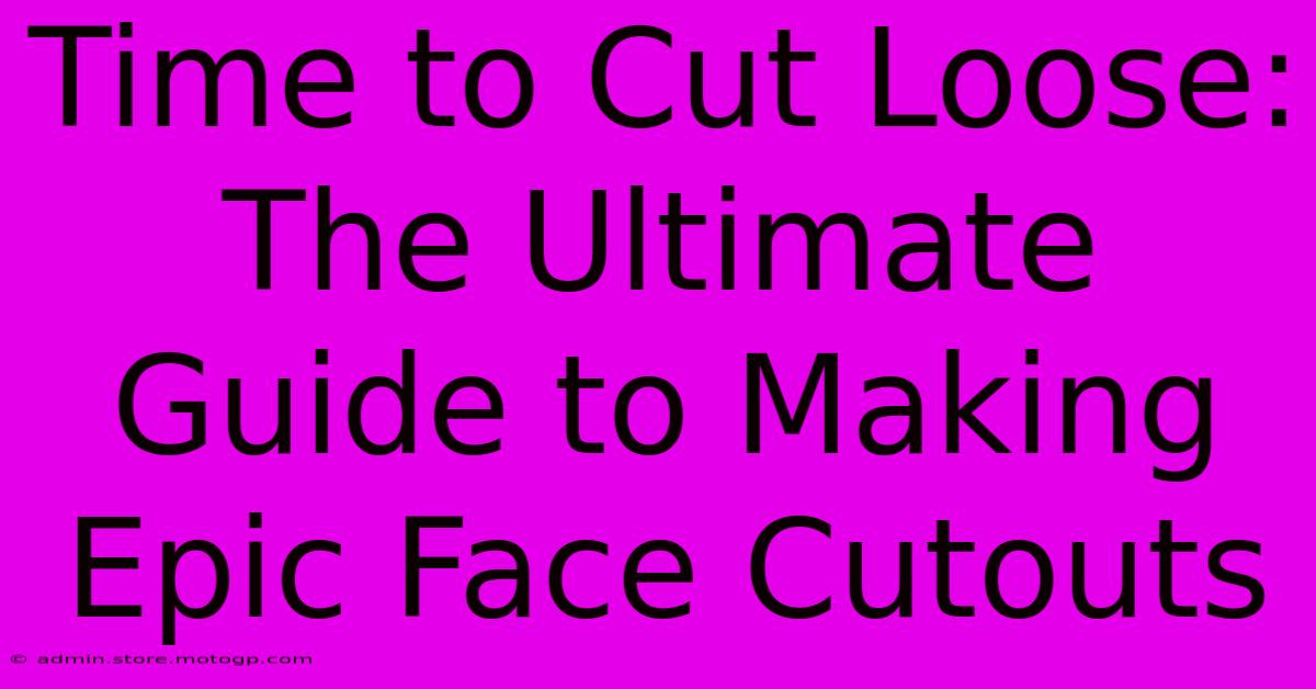 Time To Cut Loose: The Ultimate Guide To Making Epic Face Cutouts