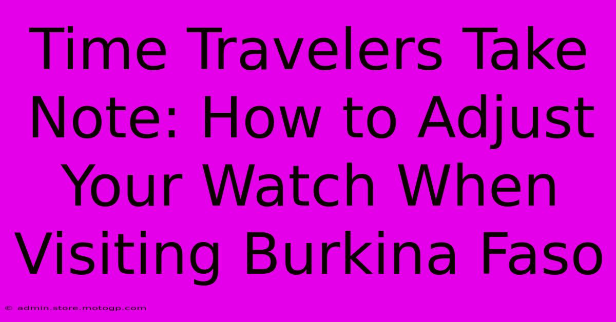 Time Travelers Take Note: How To Adjust Your Watch When Visiting Burkina Faso