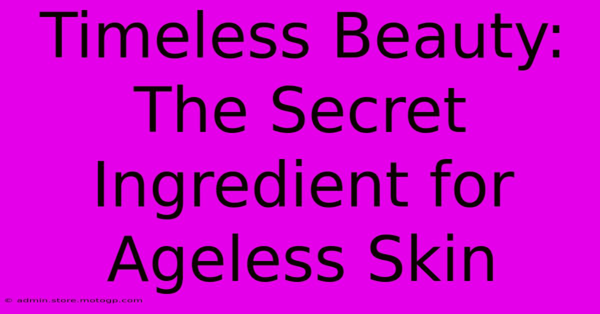 Timeless Beauty: The Secret Ingredient For Ageless Skin