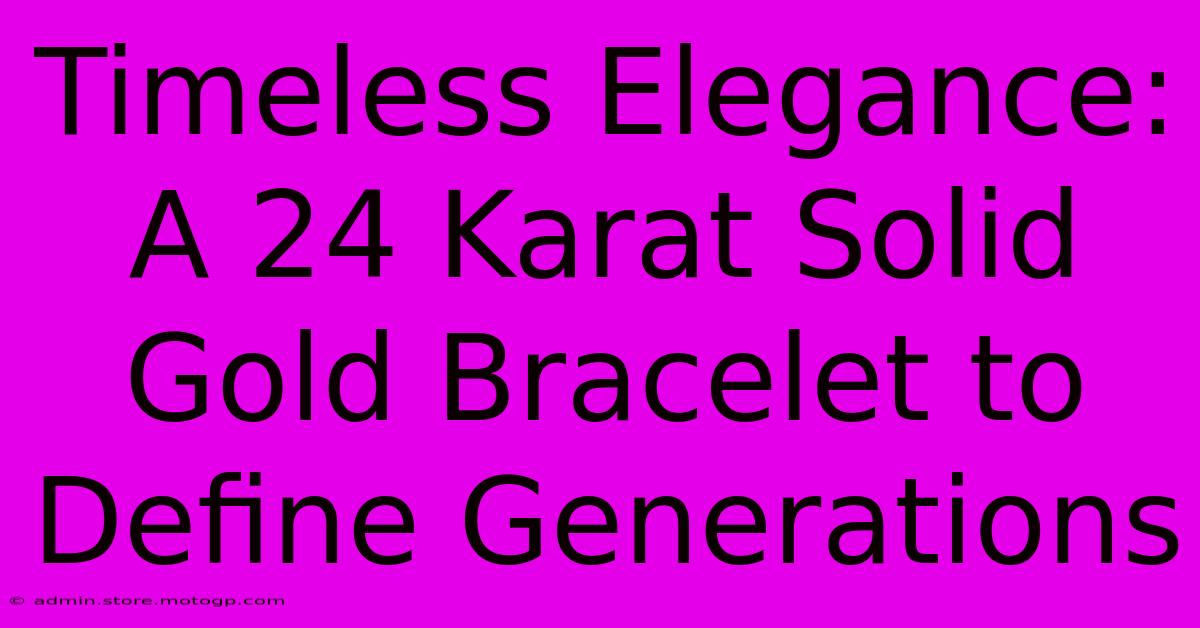 Timeless Elegance: A 24 Karat Solid Gold Bracelet To Define Generations