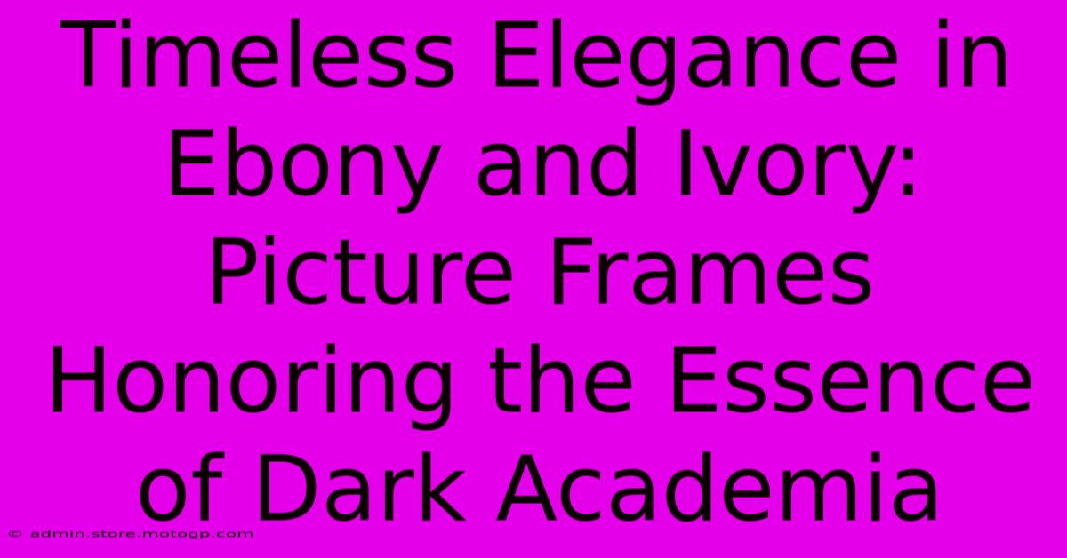 Timeless Elegance In Ebony And Ivory: Picture Frames Honoring The Essence Of Dark Academia