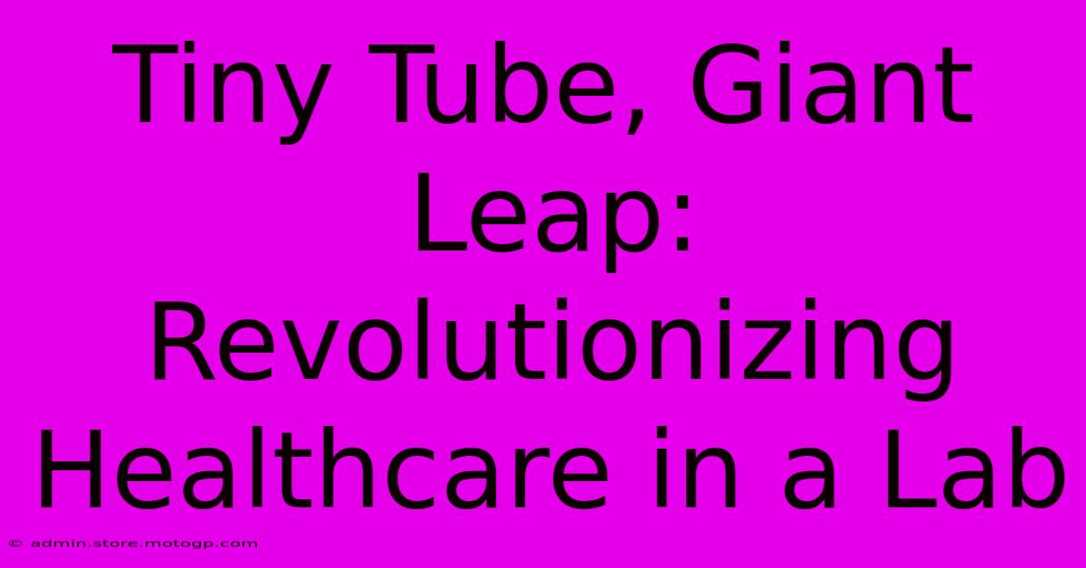 Tiny Tube, Giant Leap: Revolutionizing Healthcare In A Lab