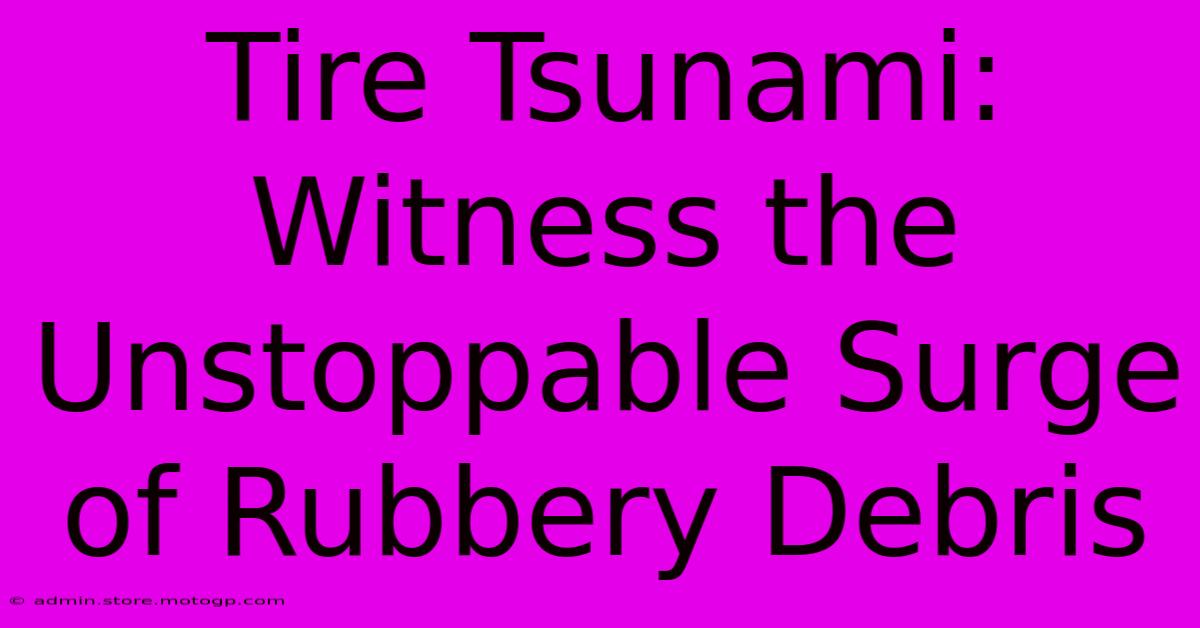 Tire Tsunami: Witness The Unstoppable Surge Of Rubbery Debris