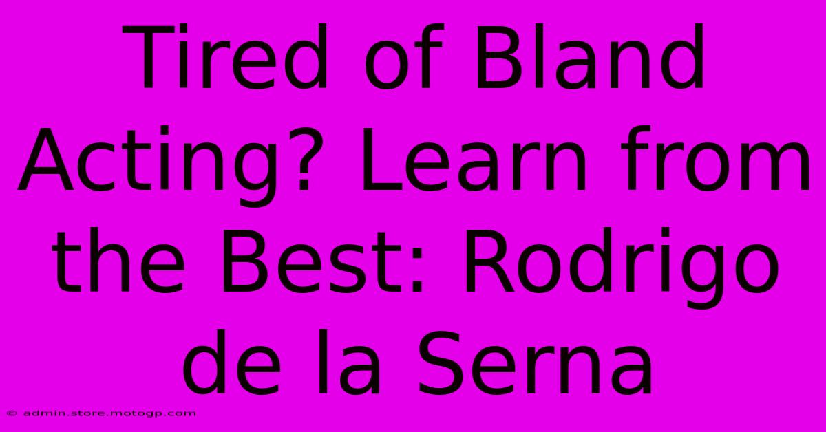 Tired Of Bland Acting? Learn From The Best: Rodrigo De La Serna