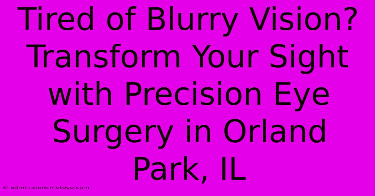 Tired Of Blurry Vision? Transform Your Sight With Precision Eye Surgery In Orland Park, IL