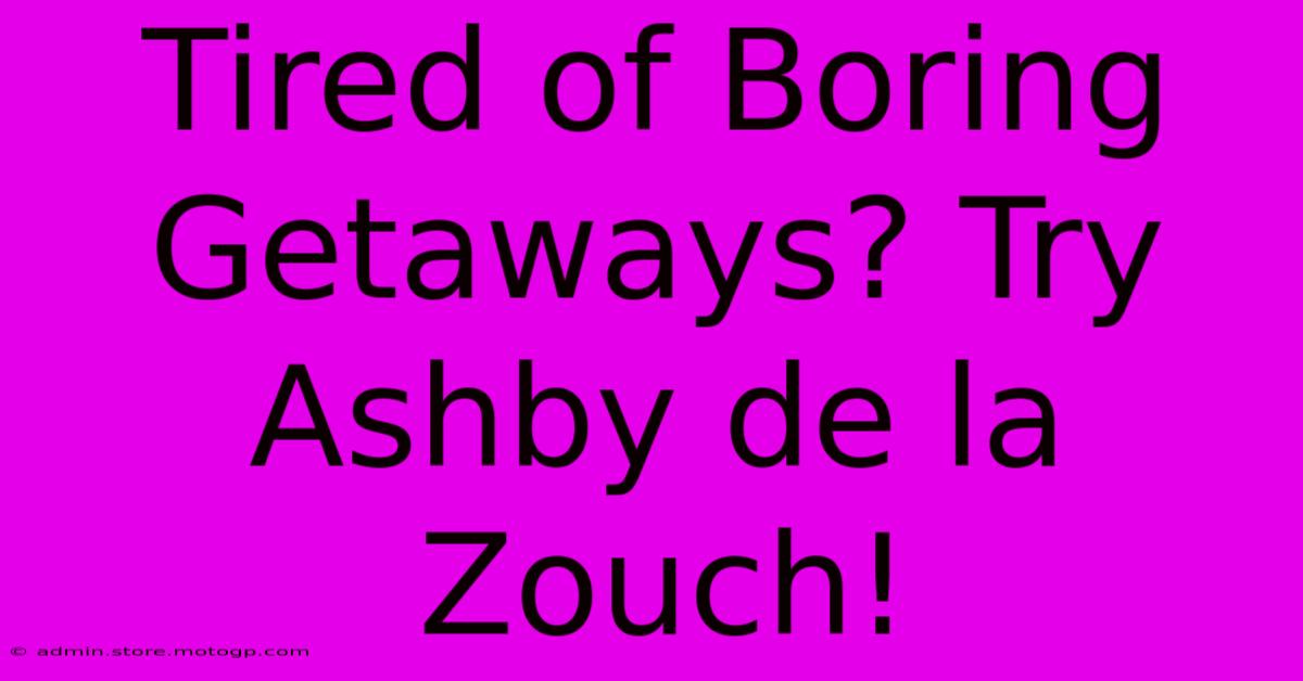 Tired Of Boring Getaways? Try Ashby De La Zouch!