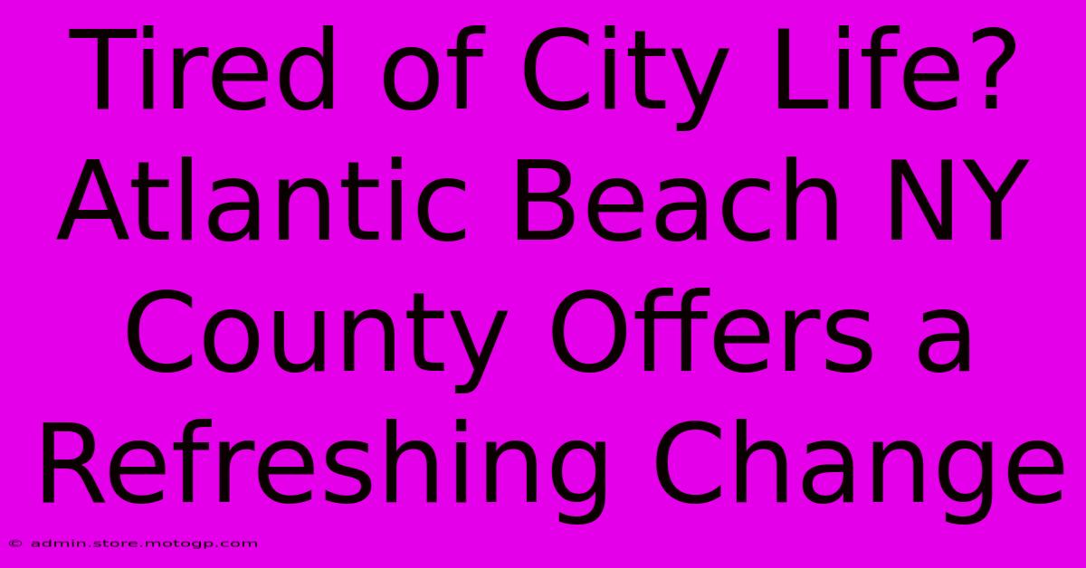 Tired Of City Life? Atlantic Beach NY County Offers A Refreshing Change