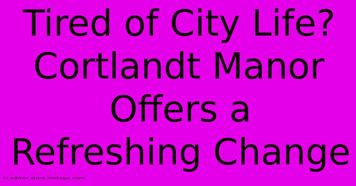 Tired Of City Life? Cortlandt Manor Offers A Refreshing Change