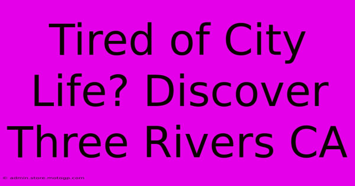 Tired Of City Life? Discover Three Rivers CA