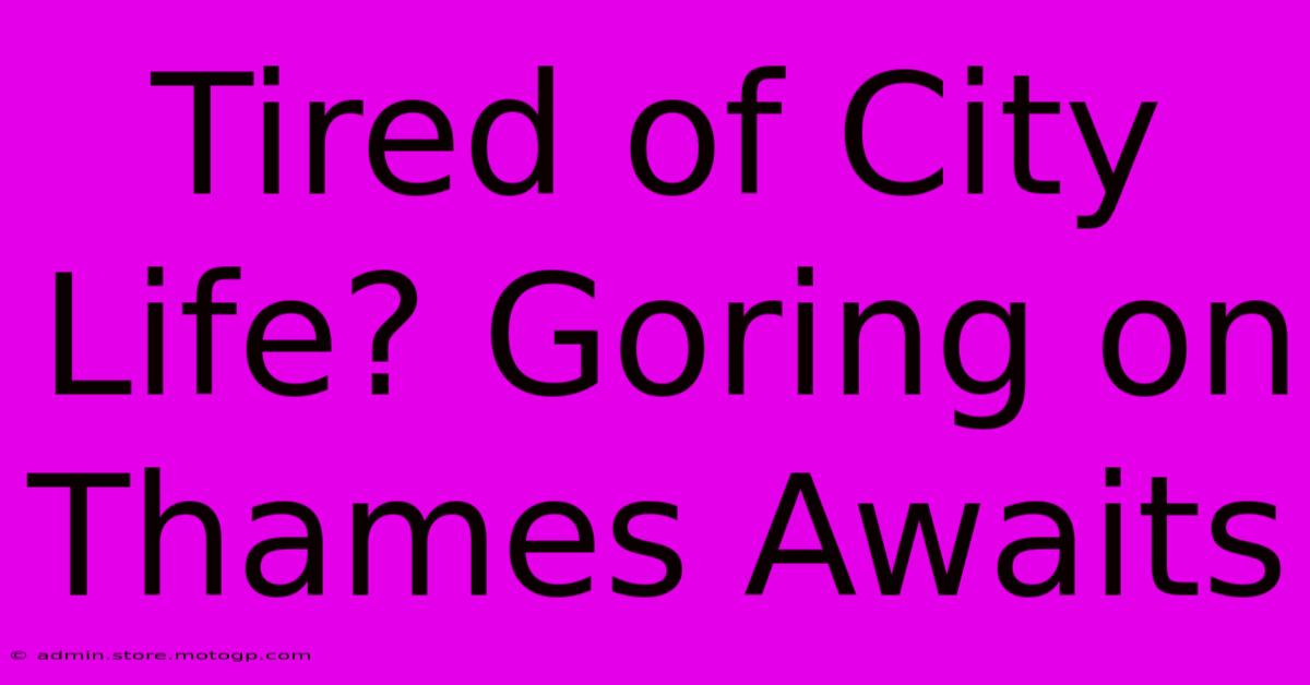 Tired Of City Life? Goring On Thames Awaits