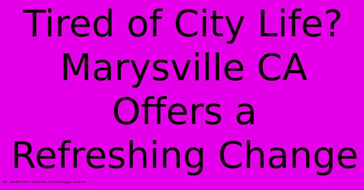 Tired Of City Life? Marysville CA Offers A Refreshing Change