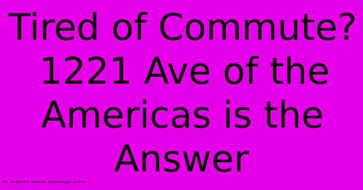 Tired Of Commute?  1221 Ave Of The Americas Is The Answer