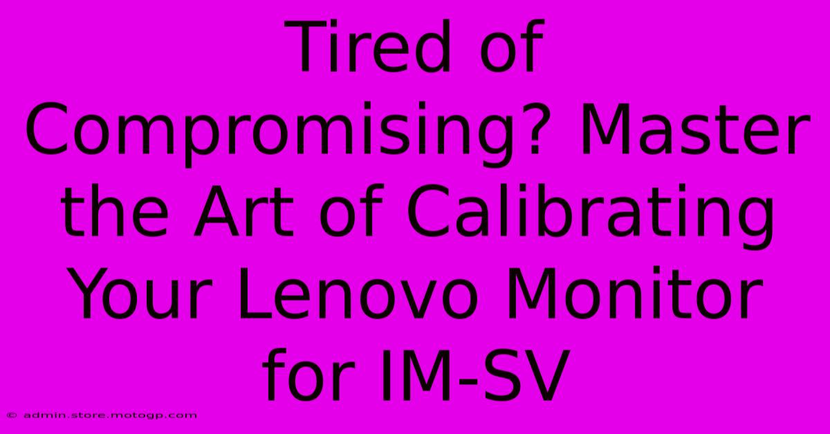 Tired Of Compromising? Master The Art Of Calibrating Your Lenovo Monitor For IM-SV